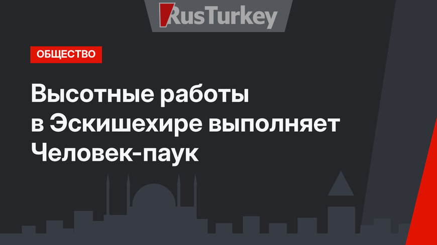 Высотные работы в Эскишехире выполняет Человек-паук
