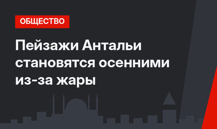 Пейзажи Антальи становятся осенними из-за жары