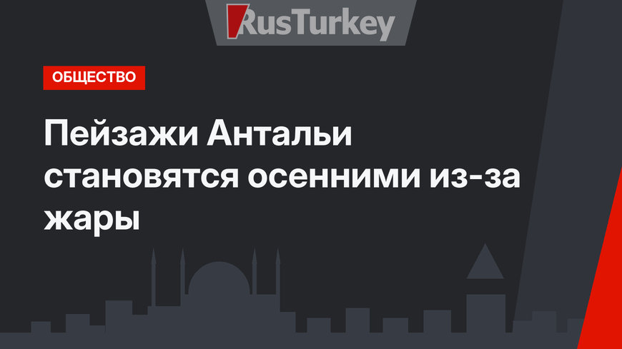 Пейзажи Антальи становятся осенними из-за жары