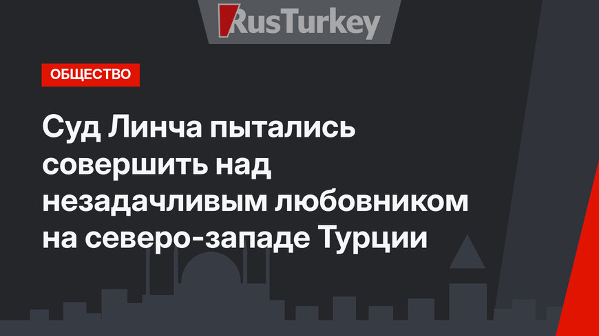 Суд Линча пытались совершить над незадачливым любовником на северо-западе Турции
