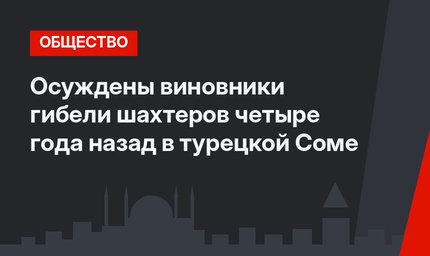 Осуждены виновники гибели шахтеров четыре года назад  в турецкой Соме 