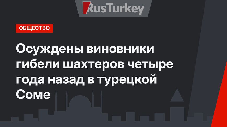 Осуждены виновники гибели шахтеров четыре года назад  в турецкой Соме 