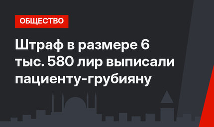 Штраф в размере 6 тыс. 580 лир выписали пациенту-грубияну