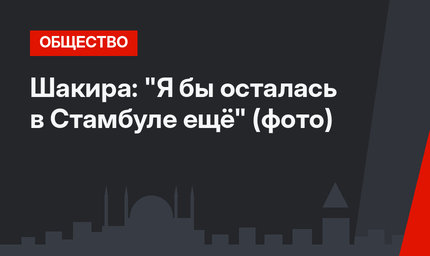 Шакира: "Я бы осталась в Стамбуле ещё" (фото)
