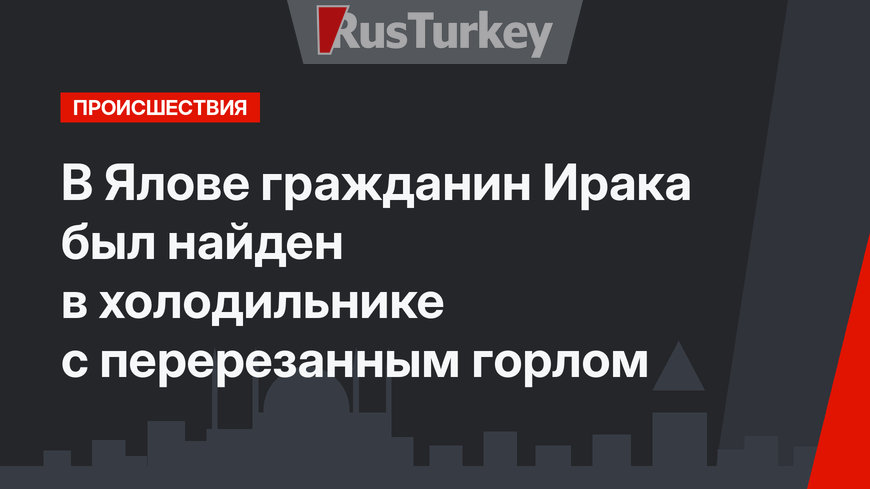 В Ялове гражданин Ирака был найден в холодильнике с перерезанным горлом