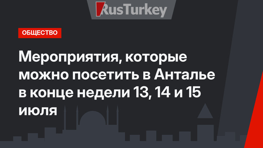 Мероприятия, которые можно посетить в Анталье в конце недели 13, 14 и 15 июля