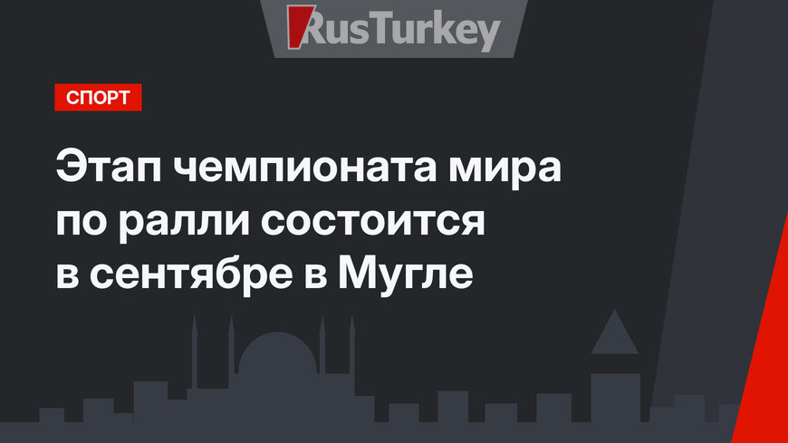 Этап чемпионата мира по ралли состоится в сентябре в Мугле