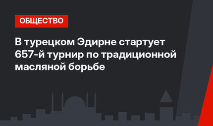 В турецком Эдирне стартует 657-й турнир по традиционной масляной борьбе 