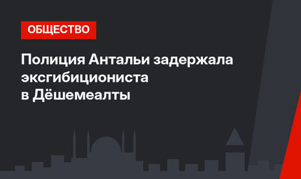 Полиция Антальи задержала эксгибициониста в Дёшемеалты