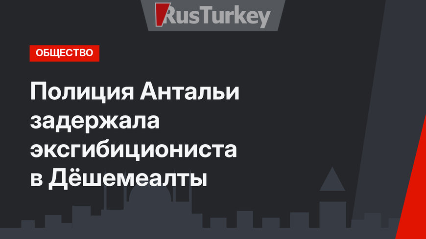 Полиция Антальи задержала эксгибициониста в Дёшемеалты