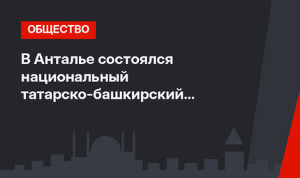 В Анталье состоялся национальный татарско-башкирский праздник Сабантуй