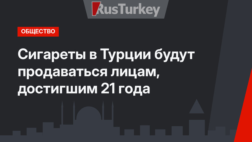 Сигареты в Турции будут продаваться лицам, достигшим 21 года