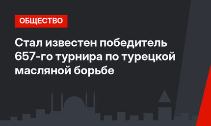 Стал известен победитель 657-го турнира по турецкой масляной борьбе