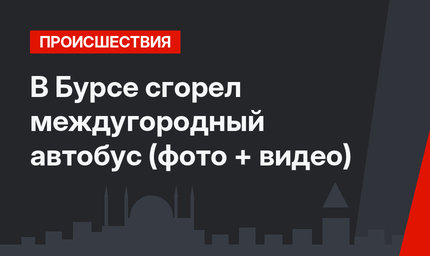 В Бурсе сгорел междугородный автобус (фото + видео)