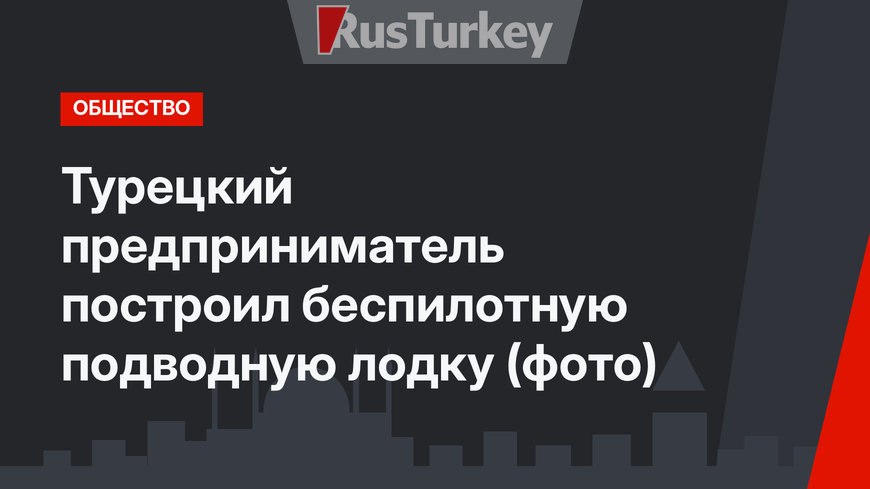 Турецкий предприниматель построил беспилотную подводную лодку (фото)