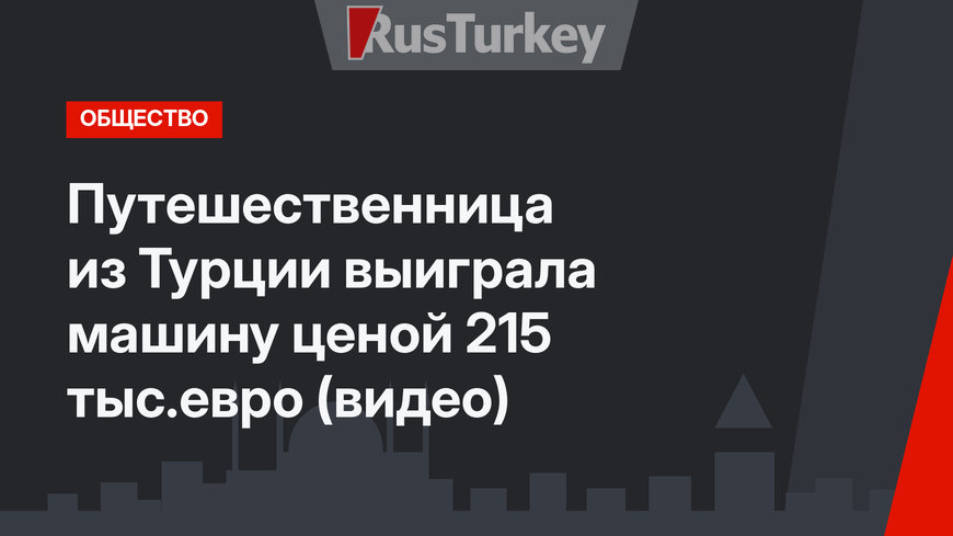 Путешественница из Турции выиграла машину ценой 215 тыс.евро (видео)