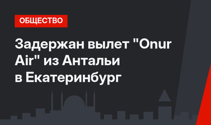 Задержан вылет "Onur Air" из Антальи в Екатеринбург