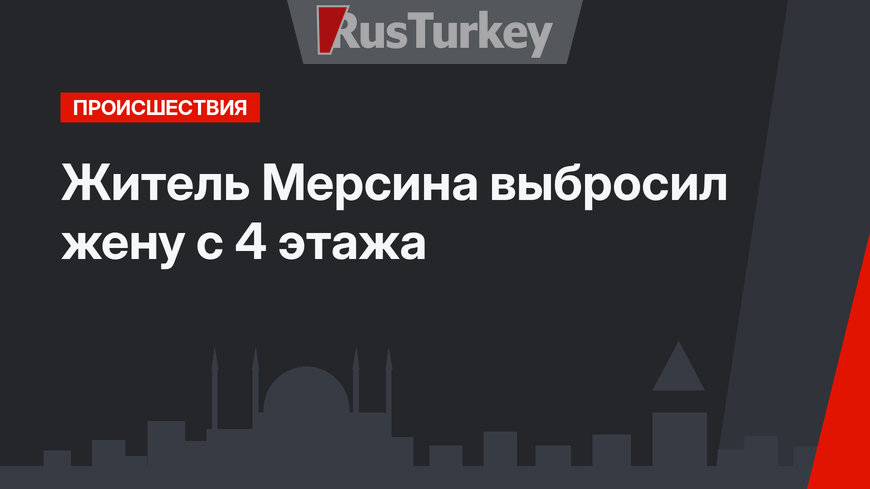 Житель Мерсина выбросил жену с 4 этажа