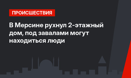 В Мерсине рухнул 2-этажный дом, под завалами могут находиться люди