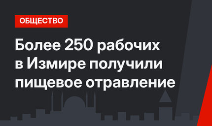 Более 250 рабочих в Измире получили пищевое отравление