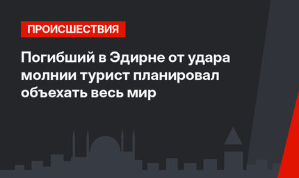 Погибший в Эдирне от удара молнии турист планировал объехать весь мир