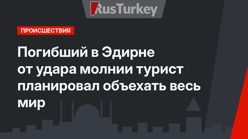 Погибший в Эдирне от удара молнии турист планировал объехать весь мир