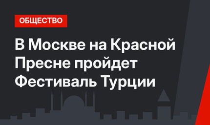 В Москве на Красной Пресне пройдет Фестиваль Турции