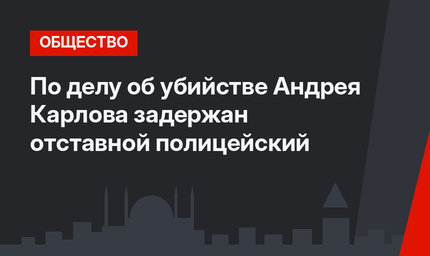По делу об убийстве  Андрея Карлова задержан отставной полицейский