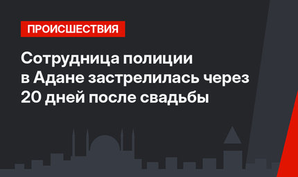 Сотрудница полиции в Адане застрелилась через 20 дней после свадьбы