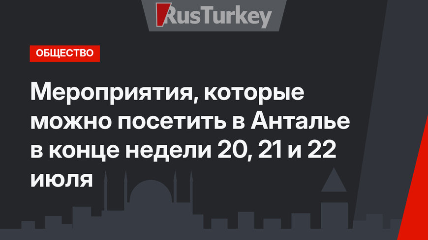 Мероприятия, которые можно посетить в Анталье в конце недели 20, 21 и 22 июля