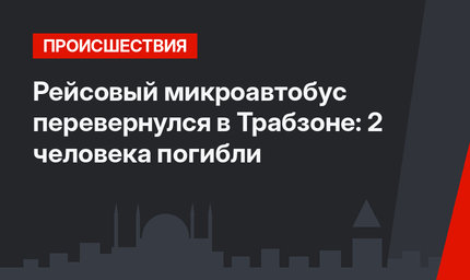 Рейсовый микроавтобус перевернулся в Трабзоне: 2 человека погибли