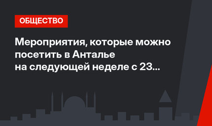 Мероприятия, которые можно посетить в Анталье на следующей неделе с 23 по 26 июля