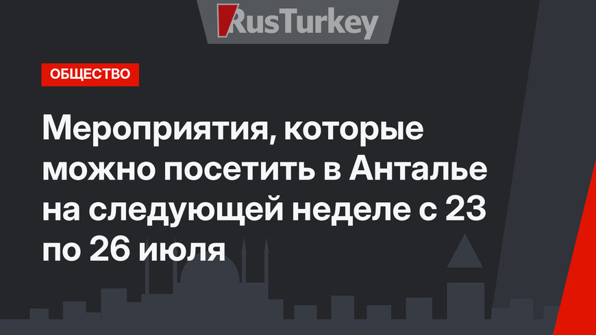 Мероприятия, которые можно посетить в Анталье на следующей неделе с 23 по 26 июля