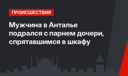 Мужчина в Анталье подрался с парнем дочери, спрятавшимся в шкафу