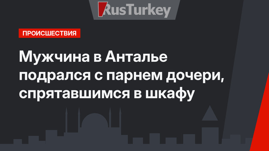 Мужчина в Анталье подрался с парнем дочери, спрятавшимся в шкафу
