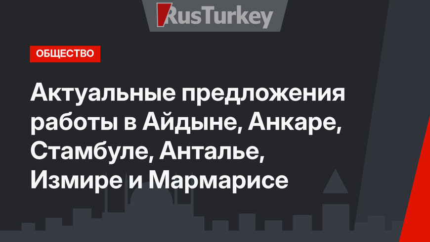  Актуальные предложения работы в Айдыне, Анкаре, Стамбуле, Анталье, Измире и Мармарисе