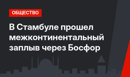 В Стамбуле прошел межконтинентальный заплыв через Босфор
