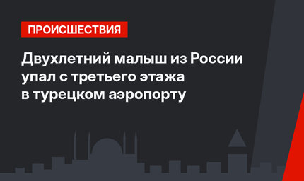 Двухлетний малыш из России упал с третьего этажа в турецком аэропорту