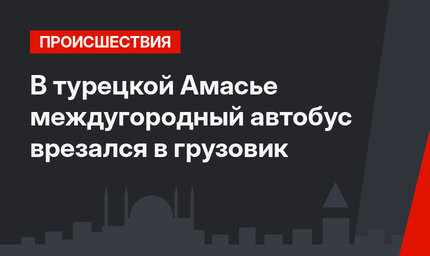В турецкой Амасье междугородный автобус врезался в грузовик