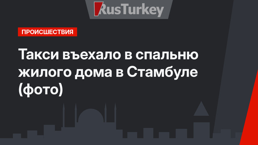 Такси въехало в спальню жилого дома в Стамбуле (фото)