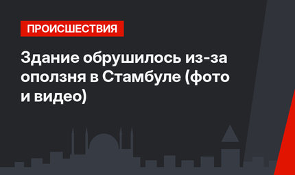 Здание обрушилось из-за оползня в Стамбуле (фото и видео)