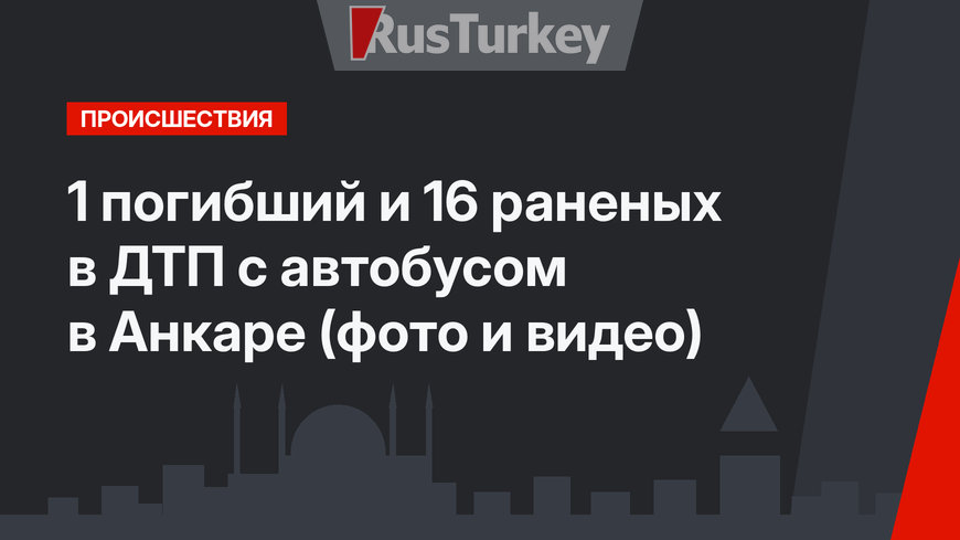 1 погибший и 16 раненых в ДТП с автобусом в Анкаре (фото и видео)