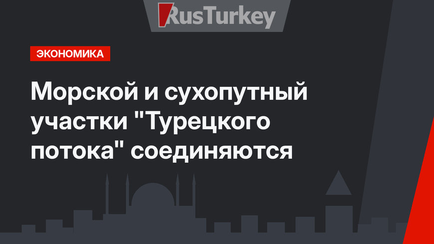 Морской и сухопутный участки "Турецкого потока" соединяются