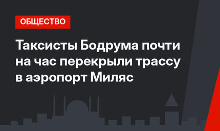 Таксисты Бодрума почти на час перекрыли трассу в аэропорт Миляс