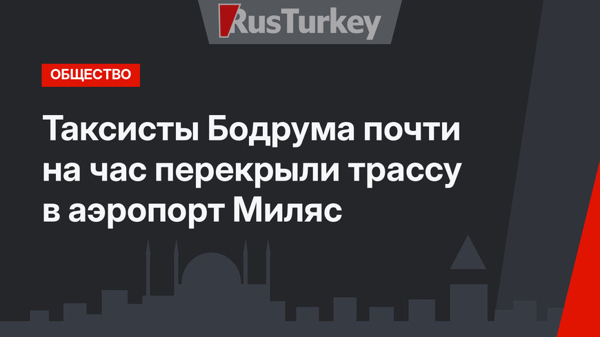 Таксисты Бодрума почти на час перекрыли трассу в аэропорт Миляс