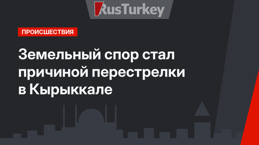 Земельный спор стал причиной перестрелки в Кырыккале