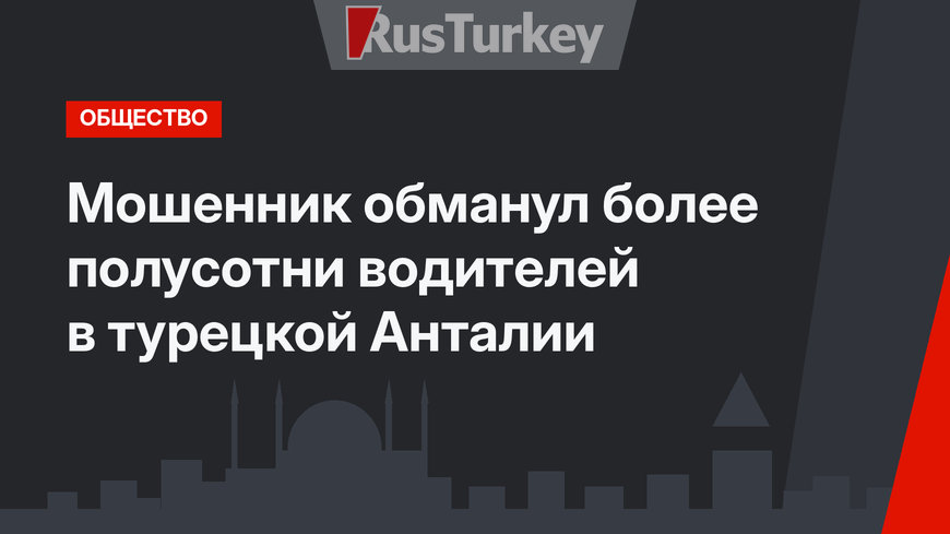 Мошенник обманул более полусотни водителей в турецкой Анталии