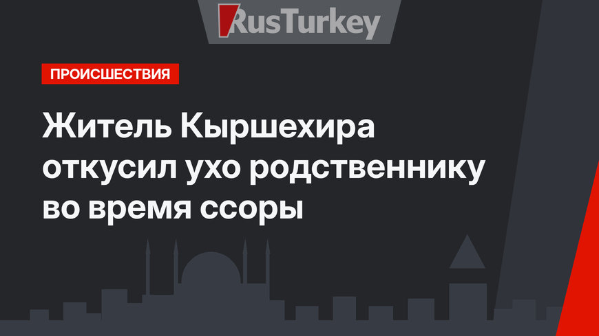 Житель Кыршехира откусил ухо родственнику во время ссоры