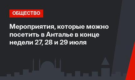 Мероприятия, которые можно посетить в Анталье в конце недели 27, 28 и 29 июля