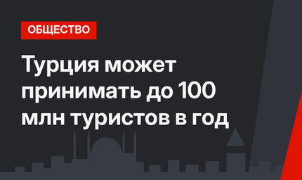 Турция может принимать до 100 млн туристов в год 